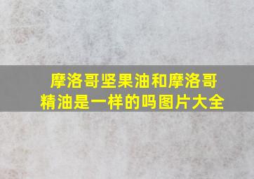 摩洛哥坚果油和摩洛哥精油是一样的吗图片大全