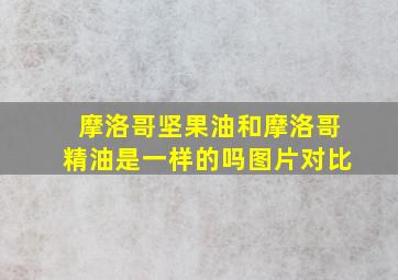 摩洛哥坚果油和摩洛哥精油是一样的吗图片对比