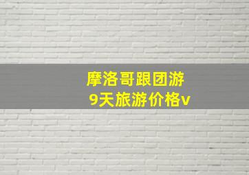 摩洛哥跟团游9天旅游价格v