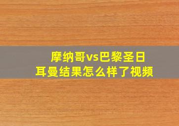 摩纳哥vs巴黎圣日耳曼结果怎么样了视频