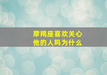 摩羯座喜欢关心他的人吗为什么