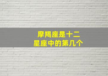 摩羯座是十二星座中的第几个