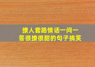 撩人套路情话一问一答很撩很甜的句子搞笑