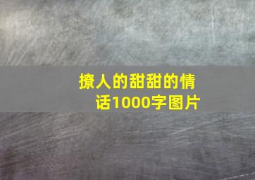 撩人的甜甜的情话1000字图片