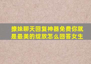 撩妹聊天回复神器免费你就是最美的绽放怎么回答女生