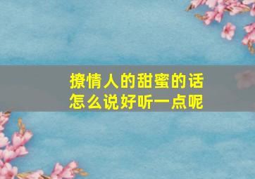 撩情人的甜蜜的话怎么说好听一点呢