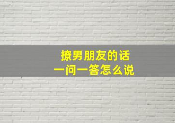 撩男朋友的话一问一答怎么说