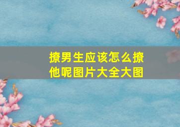 撩男生应该怎么撩他呢图片大全大图