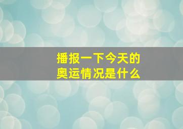 播报一下今天的奥运情况是什么