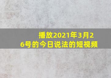 播放2021年3月26号的今日说法的短视频