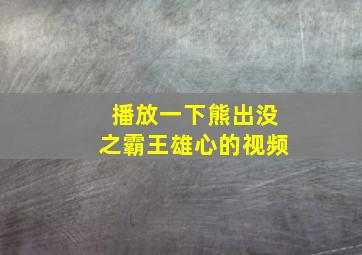 播放一下熊出没之霸王雄心的视频