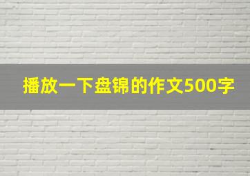 播放一下盘锦的作文500字