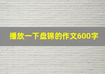 播放一下盘锦的作文600字