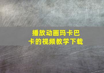 播放动画玛卡巴卡的视频教学下载