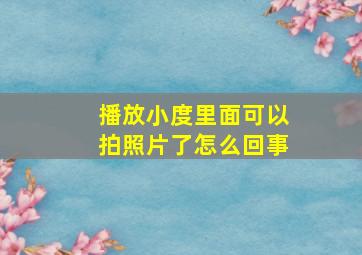 播放小度里面可以拍照片了怎么回事