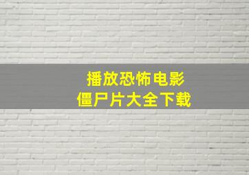 播放恐怖电影僵尸片大全下载