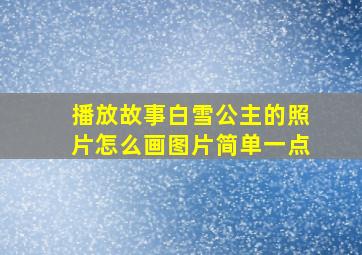 播放故事白雪公主的照片怎么画图片简单一点