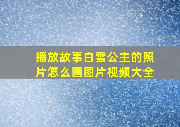 播放故事白雪公主的照片怎么画图片视频大全