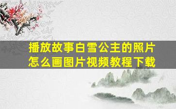 播放故事白雪公主的照片怎么画图片视频教程下载