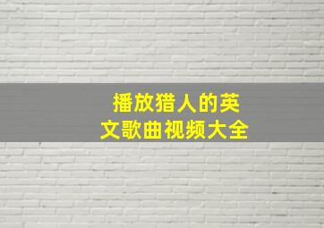 播放猎人的英文歌曲视频大全