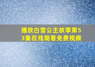 播放白雪公主故事第53集在线观看免费视频