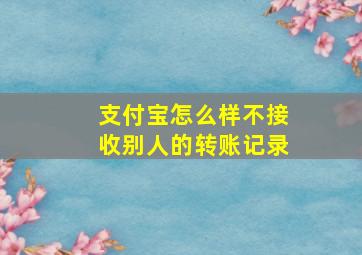 支付宝怎么样不接收别人的转账记录