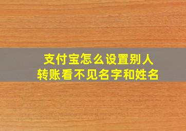 支付宝怎么设置别人转账看不见名字和姓名