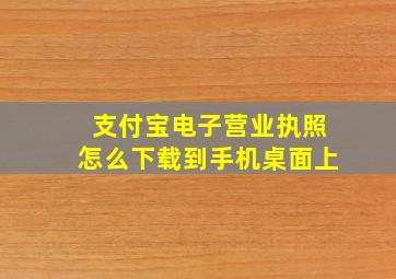 支付宝电子营业执照怎么下载到手机桌面上