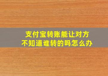 支付宝转账能让对方不知道谁转的吗怎么办