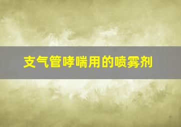 支气管哮喘用的喷雾剂