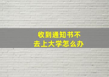 收到通知书不去上大学怎么办