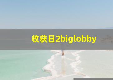 收获日2biglobby