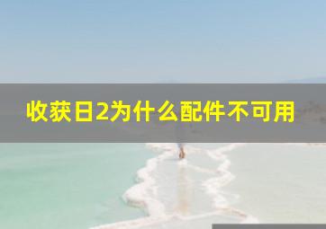 收获日2为什么配件不可用