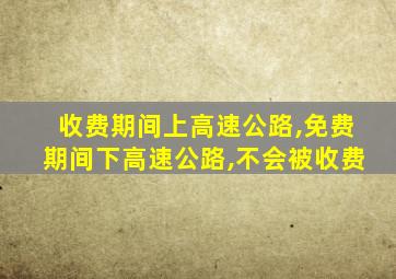 收费期间上高速公路,免费期间下高速公路,不会被收费