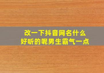 改一下抖音网名什么好听的呢男生霸气一点