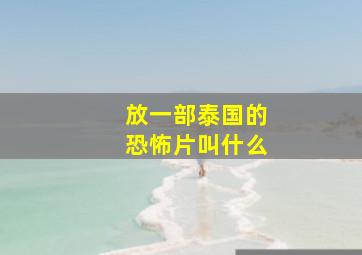 放一部泰国的恐怖片叫什么