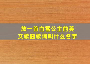 放一首白雪公主的英文歌曲歌词叫什么名字