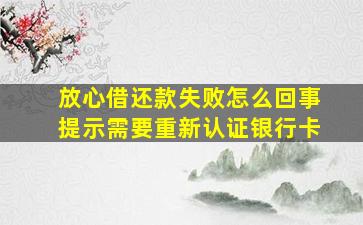 放心借还款失败怎么回事提示需要重新认证银行卡