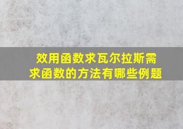 效用函数求瓦尔拉斯需求函数的方法有哪些例题