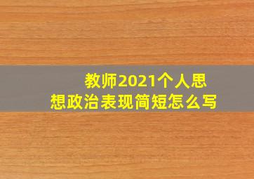 教师2021个人思想政治表现简短怎么写