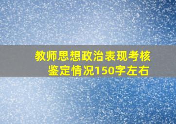 教师思想政治表现考核鉴定情况150字左右