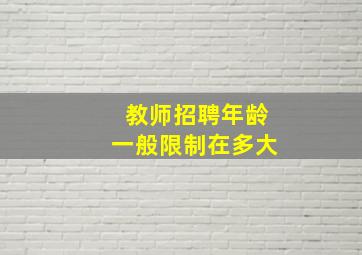 教师招聘年龄一般限制在多大