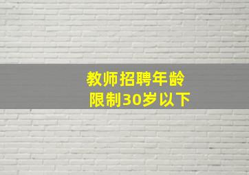 教师招聘年龄限制30岁以下