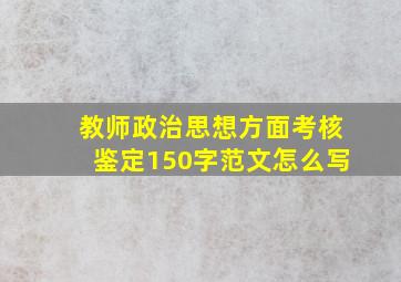 教师政治思想方面考核鉴定150字范文怎么写