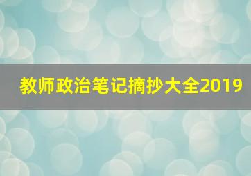 教师政治笔记摘抄大全2019