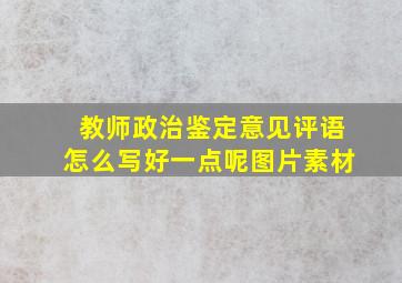 教师政治鉴定意见评语怎么写好一点呢图片素材