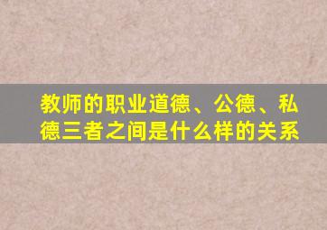 教师的职业道德、公德、私德三者之间是什么样的关系