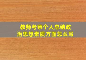 教师考察个人总结政治思想素质方面怎么写