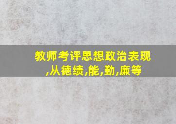 教师考评思想政治表现,从德绩,能,勤,廉等