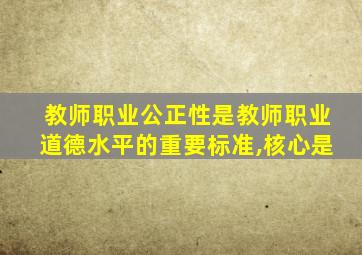 教师职业公正性是教师职业道德水平的重要标准,核心是